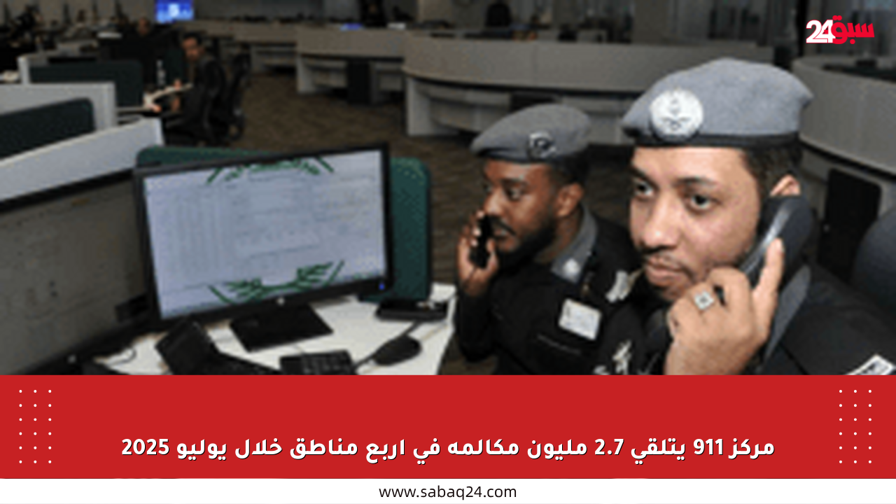 مركز 911 يتلقى 2.7 مليون مكالمة في أربع مناطق خلال يوليو 2025